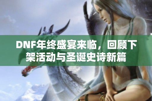 DNF年终盛宴来临，回顾下架活动与圣诞史诗新篇