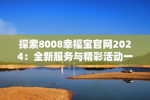 探索8008幸福宝官网2024：全新服务与精彩活动一览