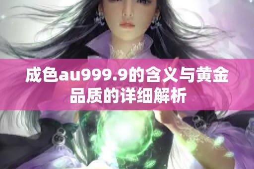 成色au999.9的含义与黄金品质的详细解析