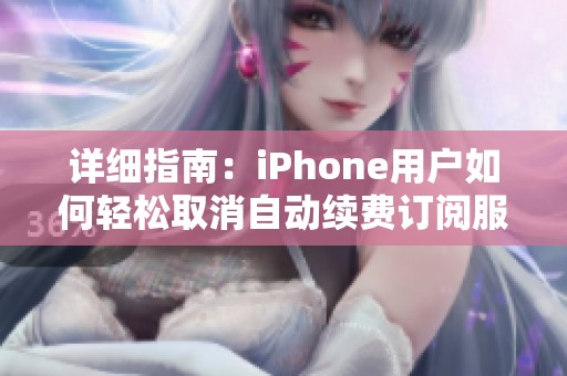 详细指南：iPhone用户如何轻松取消自动续费订阅服务