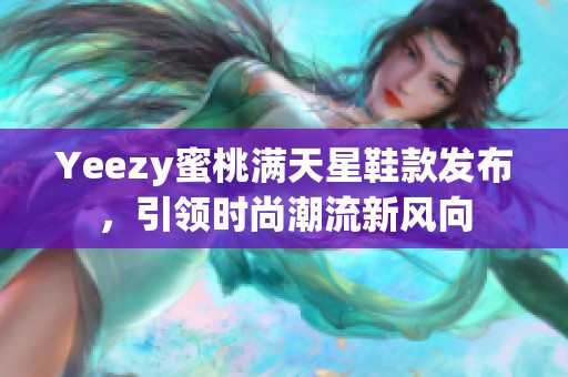 Yeezy蜜桃满天星鞋款发布，引领时尚潮流新风向