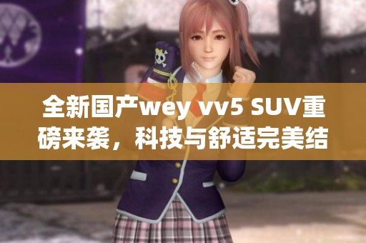 全新国产wey vv5 SUV重磅来袭，科技与舒适完美结合