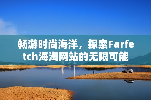 畅游时尚海洋，探索Farfetch海淘网站的无限可能