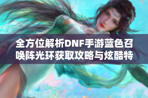 全方位解析DNF手游蓝色召唤阵光环获取攻略与炫酷特效揭秘