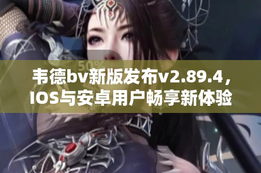 韦德bv新版发布v2.89.4，IOS与安卓用户畅享新体验