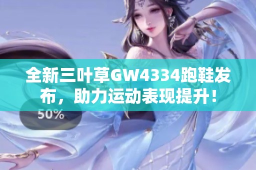 全新三叶草GW4334跑鞋发布，助力运动表现提升！