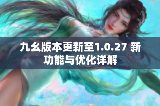 九幺版本更新至1.0.27 新功能与优化详解