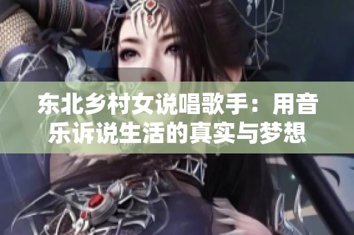 东北乡村女说唱歌手：用音乐诉说生活的真实与梦想