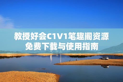 教授好会C1V1笔趣阁资源免费下载与使用指南