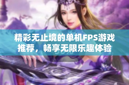 精彩无止境的单机FPS游戏推荐，畅享无限乐趣体验