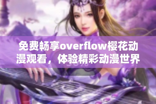 免费畅享overflow樱花动漫观看，体验精彩动漫世界