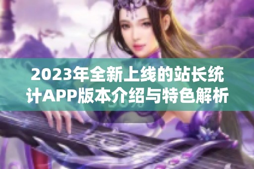 2023年全新上线的站长统计APP版本介绍与特色解析