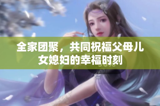 全家团聚，共同祝福父母儿女媳妇的幸福时刻