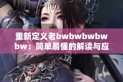 重新定义老bwbwbwbwbw：简单易懂的解读与应用