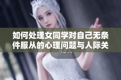 如何处理女同学对自己无条件服从的心理问题与人际关系