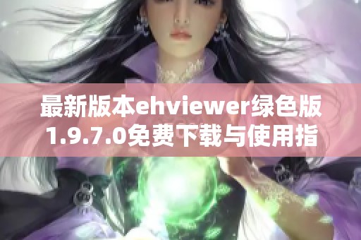 最新版本ehviewer绿色版1.9.7.0免费下载与使用指南