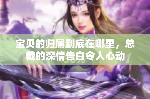 宝贝的归属到底在哪里，总裁的深情告白令人心动