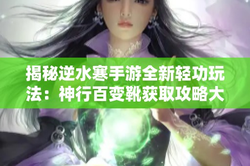 揭秘逆水寒手游全新轻功玩法：神行百变靴获取攻略大揭秘！