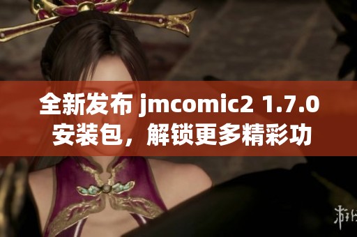 全新发布 jmcomic2 1.7.0 安装包，解锁更多精彩功能与内容