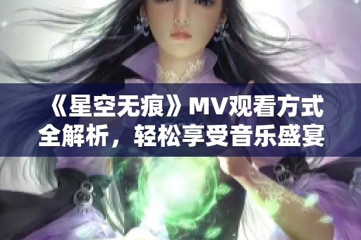 《星空无痕》MV观看方式全解析，轻松享受音乐盛宴