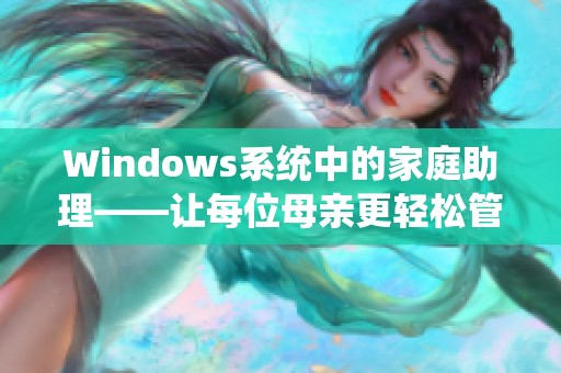 Windows系统中的家庭助理——让每位母亲更轻松管理生活与工作