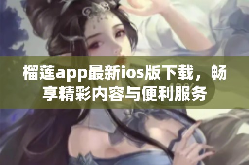 榴莲app最新ios版下载，畅享精彩内容与便利服务