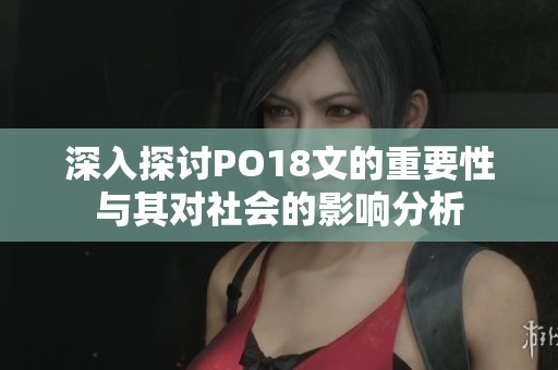 深入探讨PO18文的重要性与其对社会的影响分析