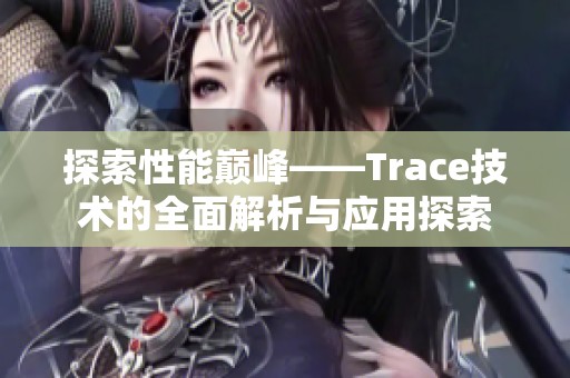 探索性能巅峰——Trace技术的全面解析与应用探索