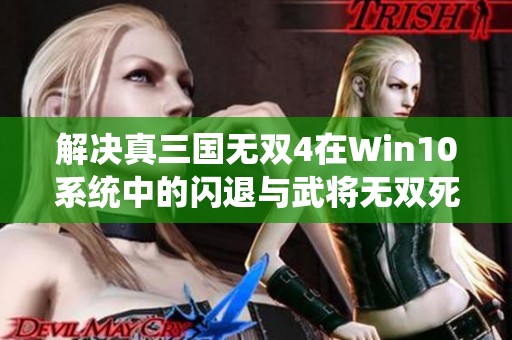 解决真三国无双4在Win10系统中的闪退与武将无双死机问题的方法