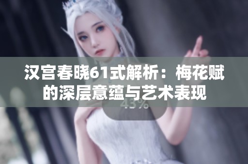 汉宫春晓61式解析：梅花赋的深层意蕴与艺术表现