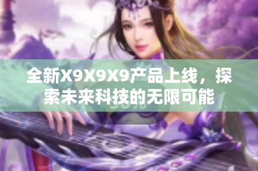 全新X9X9X9产品上线，探索未来科技的无限可能