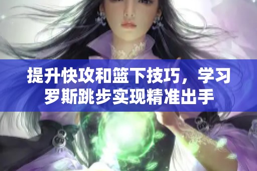 提升快攻和篮下技巧，学习罗斯跳步实现精准出手