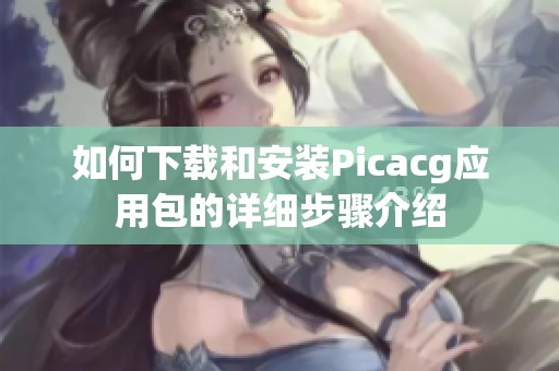 如何下载和安装Picacg应用包的详细步骤介绍