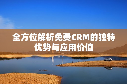 全方位解析免费CRM的独特优势与应用价值