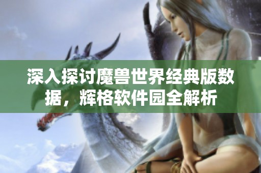 深入探讨魔兽世界经典版数据，辉格软件园全解析