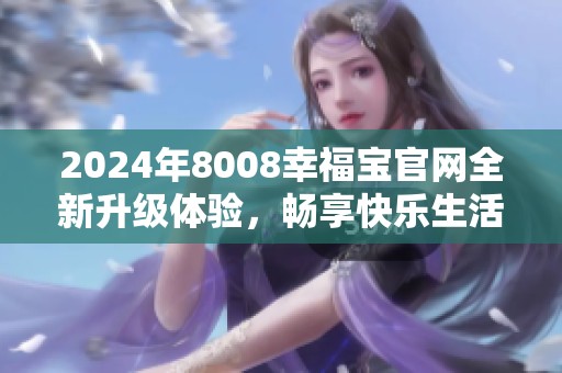 2024年8008幸福宝官网全新升级体验，畅享快乐生活