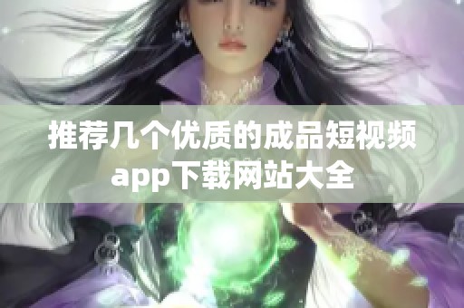 推荐几个优质的成品短视频app下载网站大全