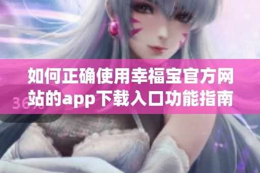 如何正确使用幸福宝官方网站的app下载入口功能指南