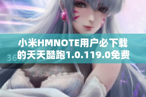 小米HMNOTE用户必下载的天天酷跑1.0.119.0免费版介绍