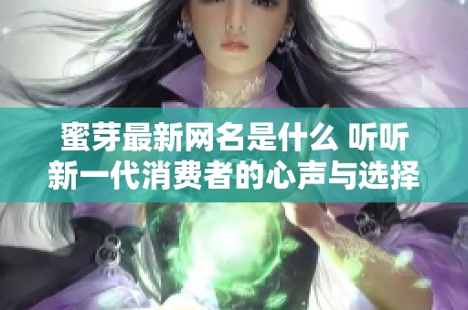 蜜芽最新网名是什么 听听新一代消费者的心声与选择