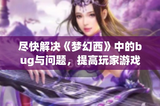 尽快解决《梦幻西》中的bug与问题，提高玩家游戏体验