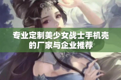 专业定制美少女战士手机壳的厂家与企业推荐