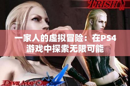 一家人的虚拟冒险：在PS4游戏中探索无限可能