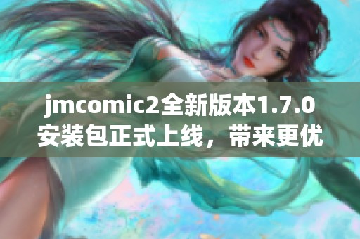 jmcomic2全新版本1.7.0安装包正式上线，带来更优体验和新功能