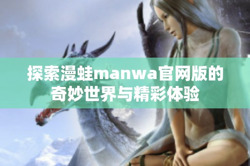 探索漫蛙manwa官网版的奇妙世界与精彩体验