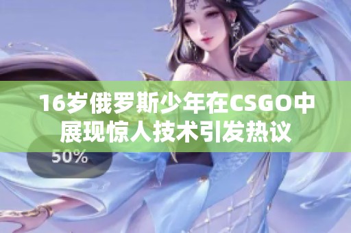 16岁俄罗斯少年在CSGO中展现惊人技术引发热议