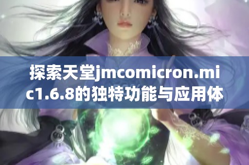 探索天堂jmcomicron.mic1.6.8的独特功能与应用体验