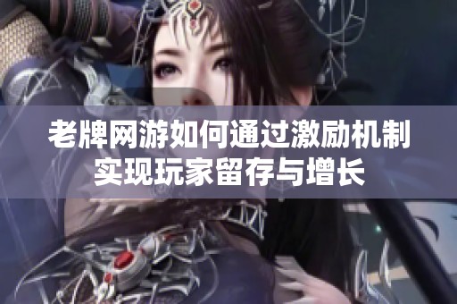 老牌网游如何通过激励机制实现玩家留存与增长