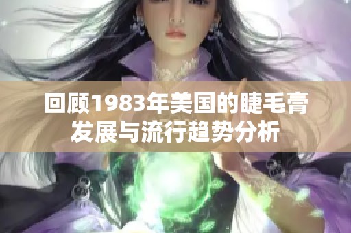 回顾1983年美国的睫毛膏发展与流行趋势分析