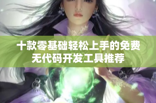 十款零基础轻松上手的免费无代码开发工具推荐